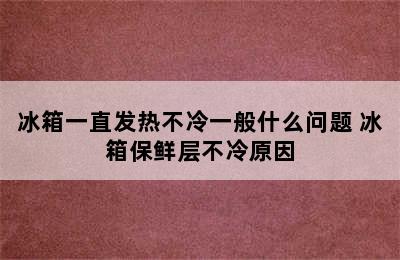 冰箱一直发热不冷一般什么问题 冰箱保鲜层不冷原因